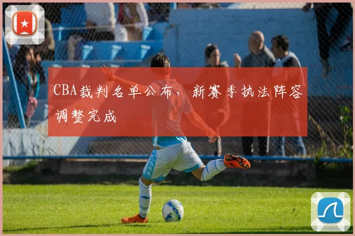 CBA裁判名单公布，新赛季执法阵容调整完成