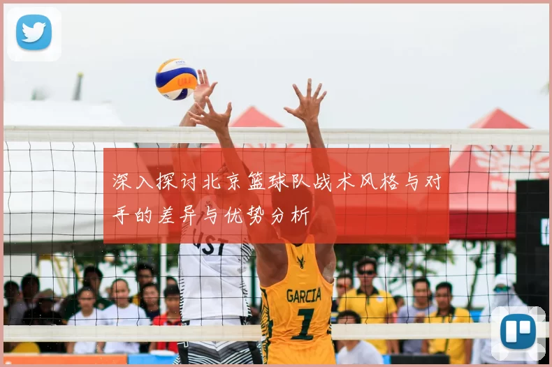 深入探讨北京篮球队战术风格与对手的差异与优势分析