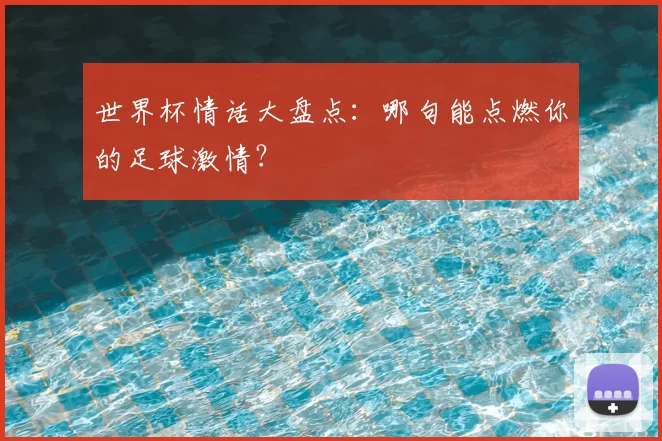世界杯情话大盘点:哪句能点燃你的足球激情?