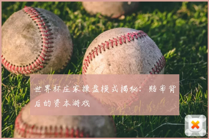 世界杯庄家操盘模式揭秘：赔率背后的资本游戏