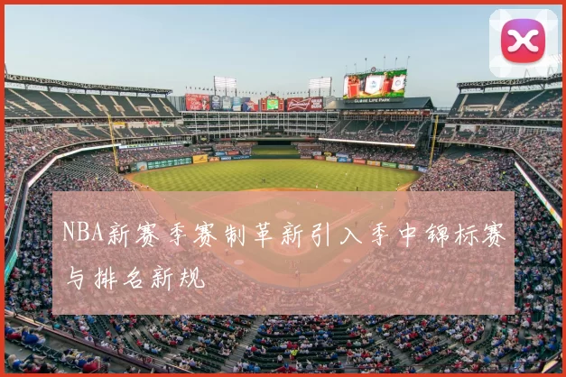 NBA新赛季赛制革新引入季中锦标赛与排名新规