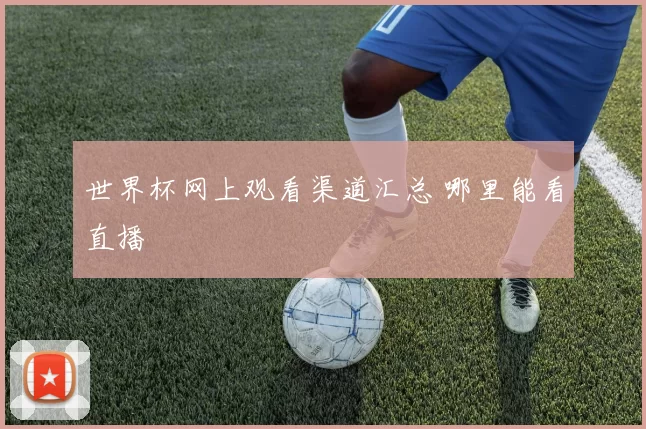 世界杯网上观看渠道汇总 哪里能看直播