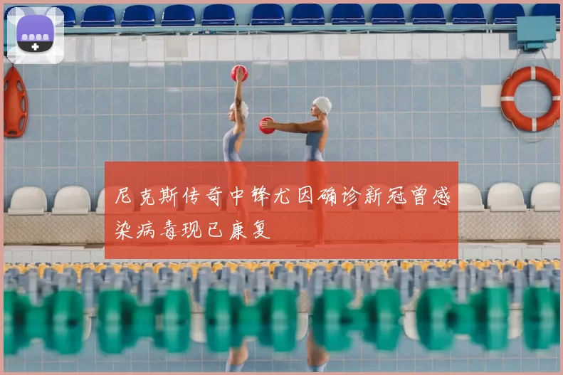 尼克斯传奇中锋尤因确诊新冠曾感染病毒现已康复