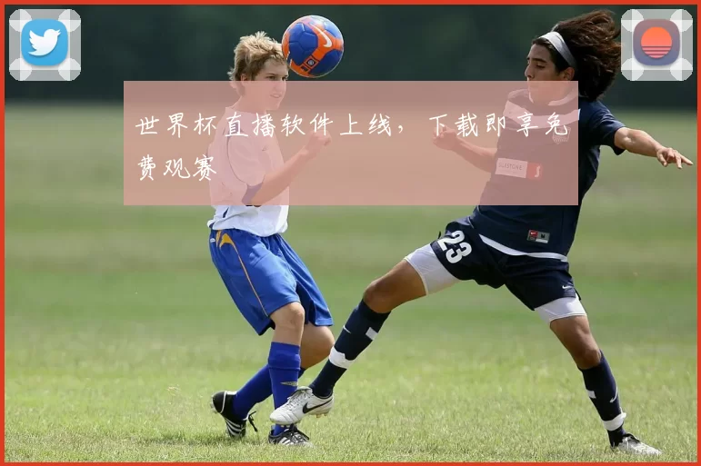 世界杯直播软件上线,下载即享免费观赛