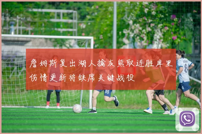 詹姆斯复出湖人擒灰熊取连胜库里伤情更新将缺席关键战役