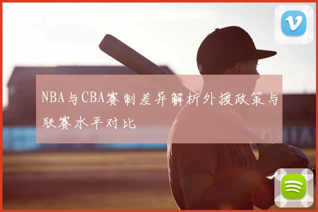 NBA与CBA赛制差异解析外援政策与联赛水平对比