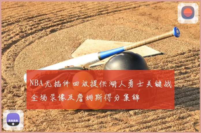 NBA无插件回放提供湖人勇士关键战全场录像及詹姆斯得分集锦