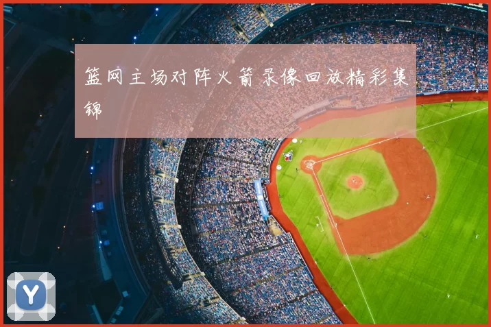 篮网主场对阵火箭录像回放精彩集锦