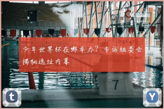 今年世界杯在哪举办?专访组委会揭秘选址内幕