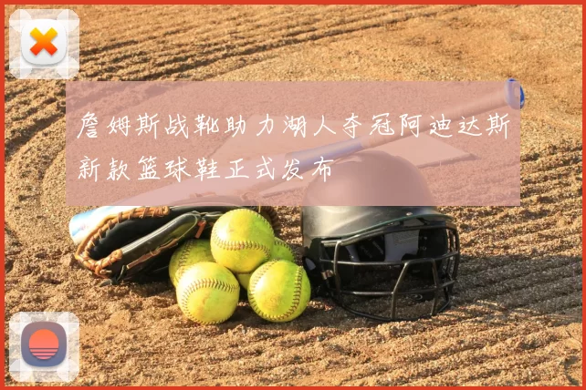 詹姆斯战靴助力湖人夺冠阿迪达斯新款篮球鞋正式发布