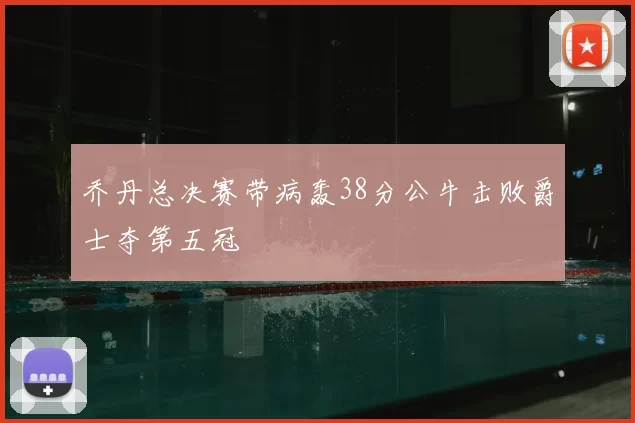 乔丹总决赛带病轰38分公牛击败爵士夺第五冠