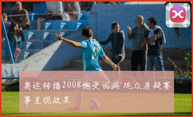 奥运转播2008饱受诟病 观众质疑赛事呈现效果
