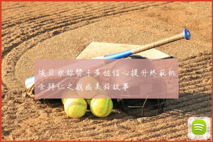 埃贝尔称赞卡多佐信心提升终获机会拜仁之战成美好故事
