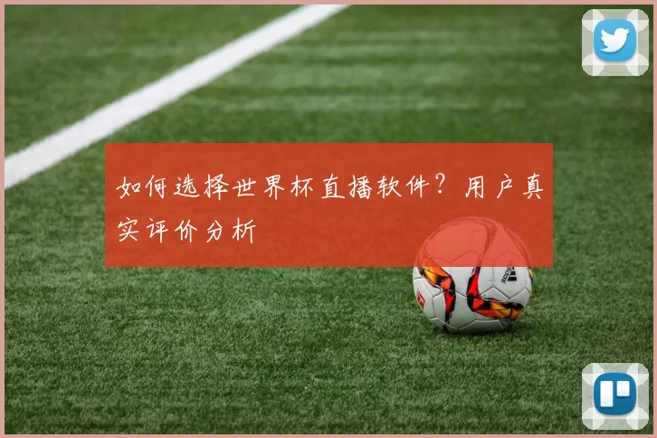 如何选择世界杯直播软件？用户真实评价分析