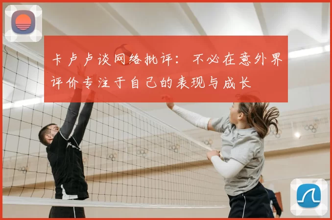 卡卢卢谈网络批评：不必在意外界评价专注于自己的表现与成长