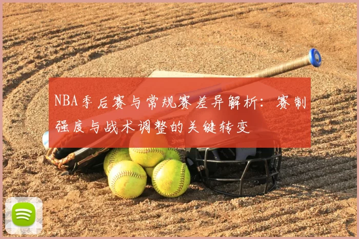 NBA季后赛与常规赛差异解析:赛制强度与战术调整的关键转变