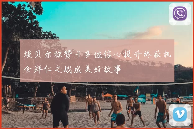 埃贝尔称赞卡多佐信心提升终获机会拜仁之战成美好故事