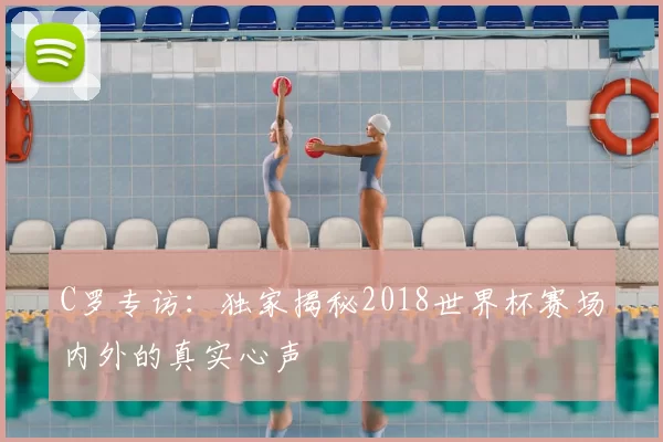 C罗专访:独家揭秘2018世界杯赛场内外的真实心声