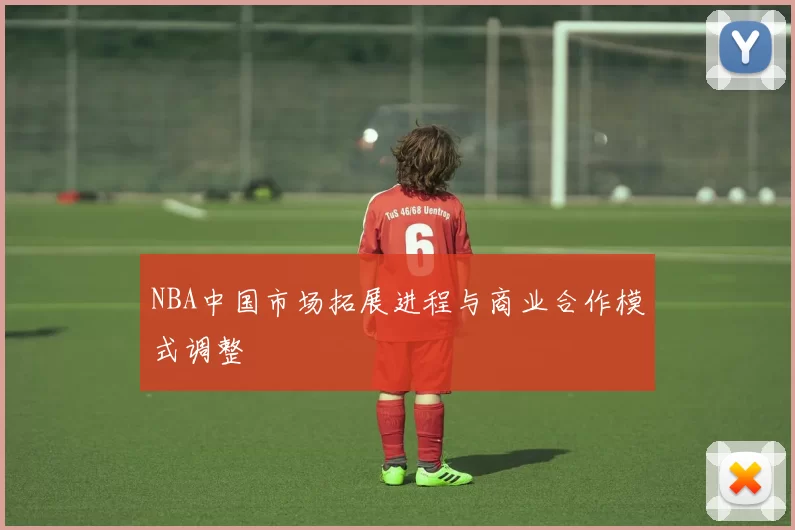 NBA中国市场拓展进程与商业合作模式调整