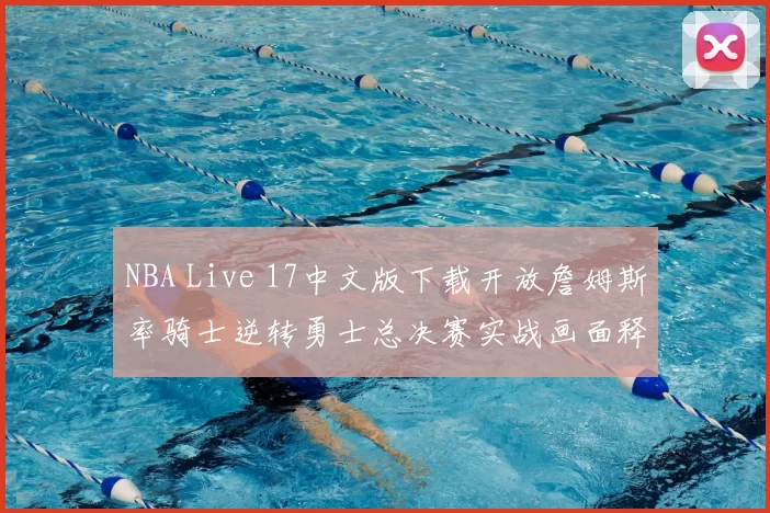 NBA Live 17中文版下载开放詹姆斯率骑士逆转勇士总决赛实战画面释出