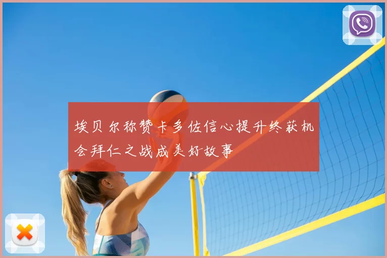 埃贝尔称赞卡多佐信心提升终获机会拜仁之战成美好故事