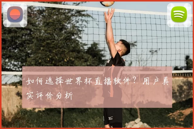 如何选择世界杯直播软件？用户真实评价分析