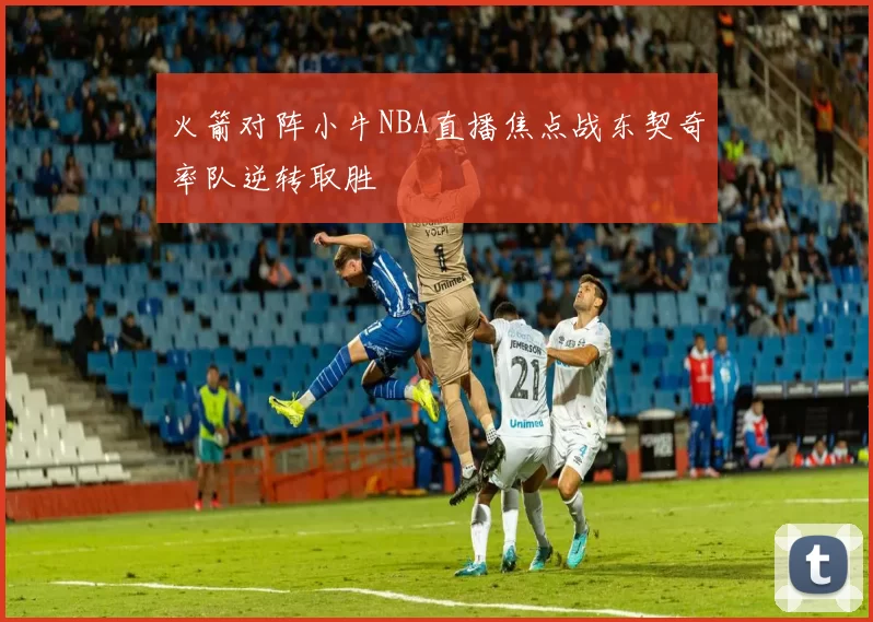 火箭对阵小牛NBA直播焦点战东契奇率队逆转取胜