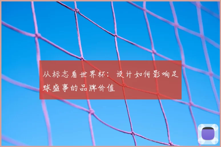 从标志看世界杯：设计如何影响足球盛事的品牌价值
