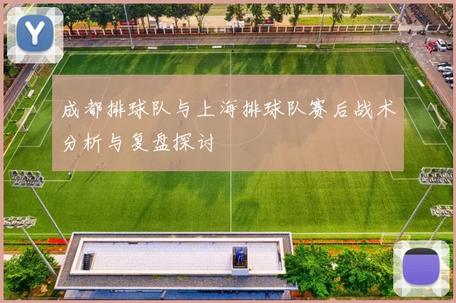 成都排球队与上海排球队赛后战术分析与复盘探讨