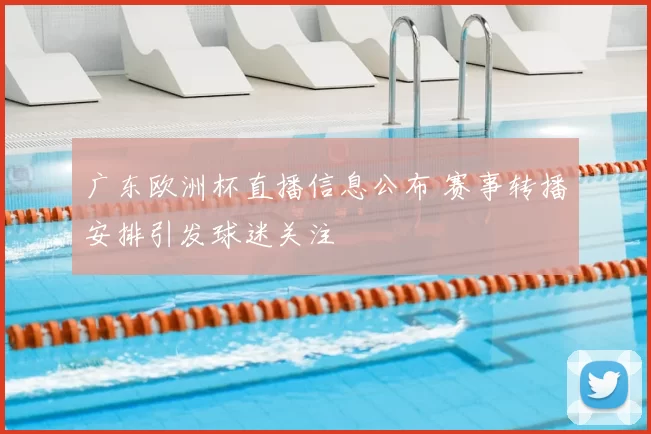 广东欧洲杯直播信息公布 赛事转播安排引发球迷关注