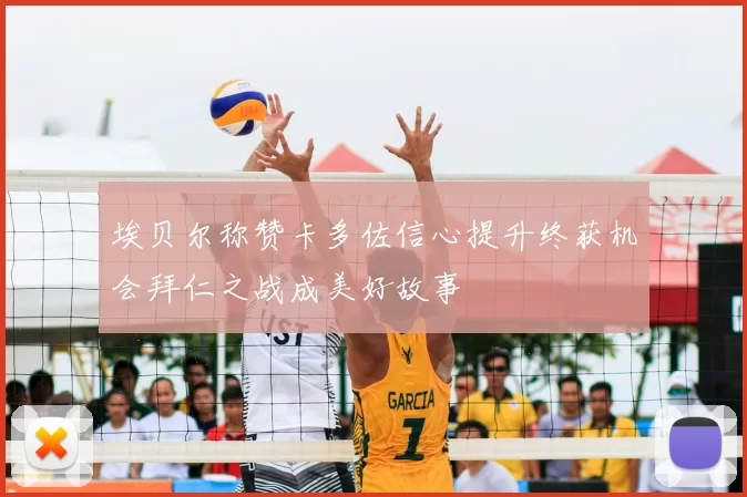 埃贝尔称赞卡多佐信心提升终获机会拜仁之战成美好故事